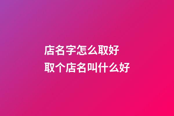 店名字怎么取好 取个店名叫什么好